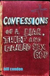 Book cover of Confessions Of A Liar, Thief And Failed Sex God by Bill Condon