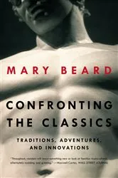 Book cover of Confronting the Classics: Traditions, Adventures, and Innovations by Mary Beard