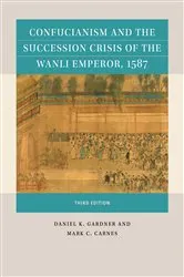 Book cover of Confucianism and the Succession Crisis of the Wanli Emperor, 1587 (3rd ed.) by Daniel K. Gardner