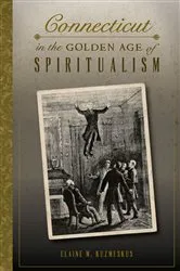 Book cover of Connecticut in the Golden Age of Spiritualism by Elaine M. Kuzmeskus