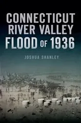 Book cover of Connecticut River Valley Flood of 1936 by Joshua Shanley