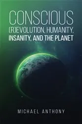Book cover of Conscious (R)Evolution, Humanity, Insanity, and the Planet by Michael Anthony