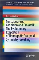 Book cover of Consciousness, Cognition and Crosstalk: The Evolutionary Exaptation of Nonergodic Groupoid Symmetry-Breaking by Rodrick Wallace