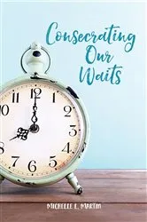 Book cover of Consecrating Our Waits by Michelle Martin