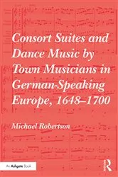 Book cover of Consort Suites and Dance Music by Town Musicians in German-Speaking Europe, 1648–1700 by Michael Robertson