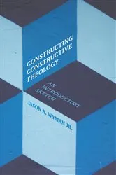 Book cover of Constructing Constructive Theology by Jason A. Wyman