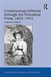 Book cover of Constructing Girlhood through the Periodical Press, 1850-1915 by Kristine Moruzi