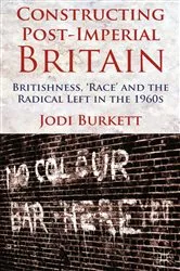 Book cover of Constructing Post-Imperial Britain: Britishness, 'Race' and the Radical Left in the 1960s by J. Burkett