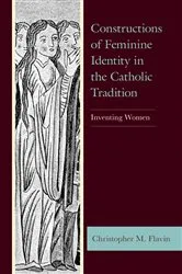 Book cover of Constructions of Feminine Identity in the Catholic Tradition by Christopher M. Flavin