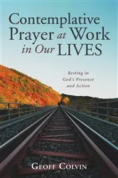 Book cover of Contemplative Prayer at Work in Our Lives by Geoff Colvin