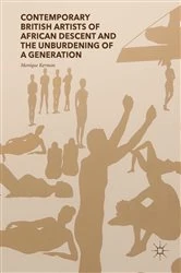 Book cover of Contemporary British Artists of African Descent and the Unburdening of a Generation by Monique Kerman