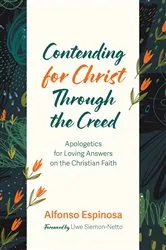 Book cover of Contending for Christ Through the Creed by Alfonso Espinosa