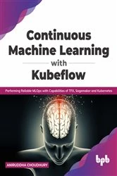 Book cover of Continuous Machine Learning with Kubeflow by Aniruddha Choudhury