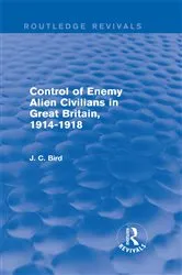Book cover of Control of Enemy Alien Civilians in Great Britain, 1914-1918 (Routledge Revivals) by J. C. Bird