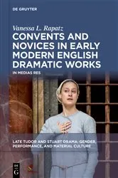 Book cover of Convents and Novices in Early Modern English Dramatic Works by Vanessa L. Rapatz