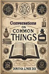 Book cover of Conversations On Common Things: Or Guide to Knowledge by Unknown