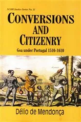 Book cover of Conversions And Citizenry Goa Under Portugal 1510 - 1610 by Delio De Mendonca