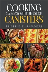 Book cover of Cooking Made Easy With the Use of Canisters by Tressie L. Sanders