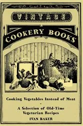 Book cover of Cooking Vegetables Instead of Meat - A Selection of Old-Time Vegetarian Recipes by Ivan Baker
