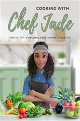 Book cover of Cooking With Chef Jade: The Ultimate Vegan & Vegetarian Cookbook by Chef Jade