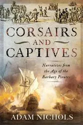 Book cover of Corsairs and Captives: Narratives from the Age of the Barbary Pirates by Adam Nichols