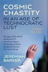 Book cover of Cosmic Chastity in an Age of Technocratic Lust: A Song of Three Popes by Jeremiah Barker
