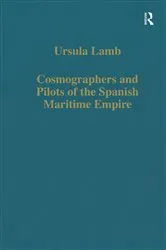 Book cover of Cosmographers and Pilots of the Spanish Maritime Empire by Ursula Lamb