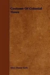 Book cover of Costume Of Colonial Times by Alice Morse Earle