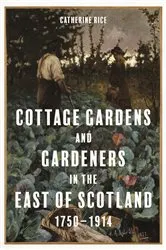 Book cover of Cottage Gardens and Gardeners in the East of Scotland, 1750-1914 by Catherine Rice