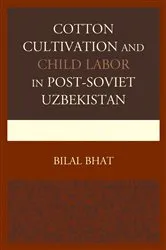 Book cover of Cotton Cultivation and Child Labor in Post-Soviet Uzbekistan by Bilal Bhat
