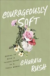 Book cover of Courageously Soft by Charaia Rush