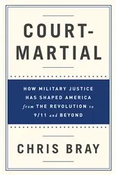 Book cover of Court-Martial: How Military Justice Has Shaped America from the Revolution to 9/11 and Beyond by Chris Bray