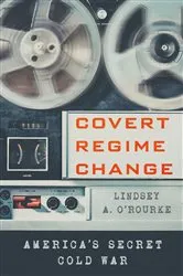 Book cover of Covert Regime Change by Lindsey A. O'Rourke