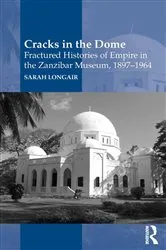 Book cover of Cracks in the Dome: Fractured Histories of Empire in the Zanzibar Museum, 1897-1964 by Sarah Longair