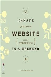 Book cover of Create Your Own Website (Using Wordpress) in a Weekend by Alannah Moore