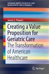 Book cover of Creating a Value Proposition for Geriatric Care by James S. Powers