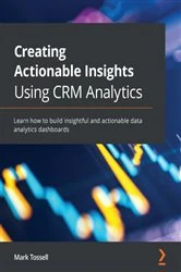 Book cover of Creating Actionable Insights Using CRM Analytics by Mark Tossell