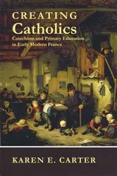 Book cover of Creating Catholics by Karen E. Carter