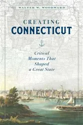 Book cover of Creating Connecticut by Walter W. Woodward