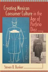 Book cover of Creating Mexican Consumer Culture in the Age of Porfirio Díaz by Steven B. Bunker