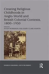 Book cover of Creating Religious Childhoods in Anglo-World and British Colonial Contexts, 1800-1950 by Hugh Morrison