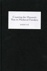 Book cover of Creating the Monastic Past in Medieval Flanders by Karine Ugé