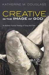 Book cover of Creative in the Image of God by Katherine M. Douglass