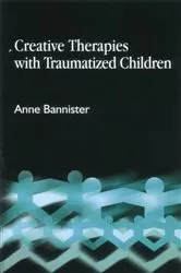 Book cover of Creative Therapies with Traumatised Children by Anne Bannister