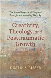 Book cover of Creativity, Theology, and Posttraumatic Growth by Dustin S. Risser