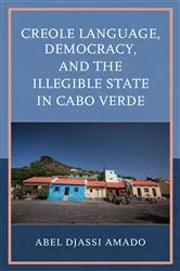 Book cover of Creole Language, Democracy, and the Illegible State in Cabo Verde by Abel Djassi Amado
