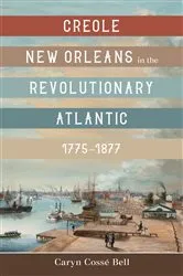 Book cover of Creole New Orleans in the Revolutionary Atlantic, 1775–1877 by Caryn Cossé Bell