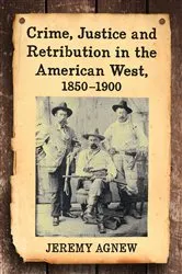 Book cover of Crime, Justice and Retribution in the American West, 1850-1900 by Jeremy Agnew