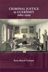 Book cover of Criminal Justice in Guernsey, 1680-1929 by Rose-Marie Crossan