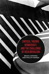 Book cover of Critical Theory, Democracy, and the Challenge of Neoliberalism by Brian Caterino